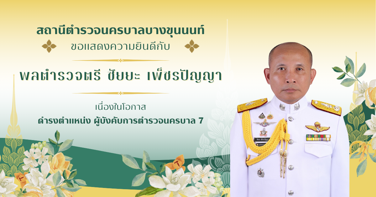 สน.บางขุนนนท์ ขอแสดงความยินดี และยินดีต้อนรับ ท่าน พลตำรวจตรี ชัยยะ เพ็ชรปัญญา  ดำรงตำแหน่ง ผบก.น.7